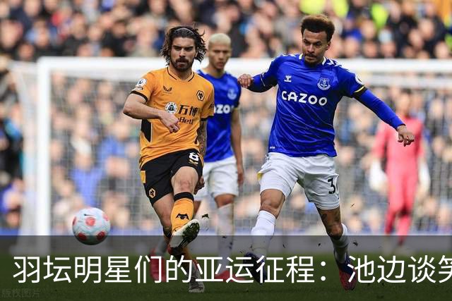 羽坛明星们的亚运征程：池边谈笑，拍羽飞扬！